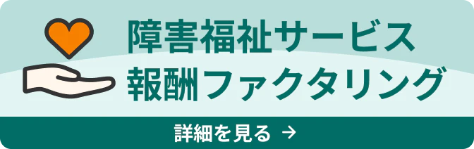 障害福祉サービス報酬ファクタリング 詳細を見る