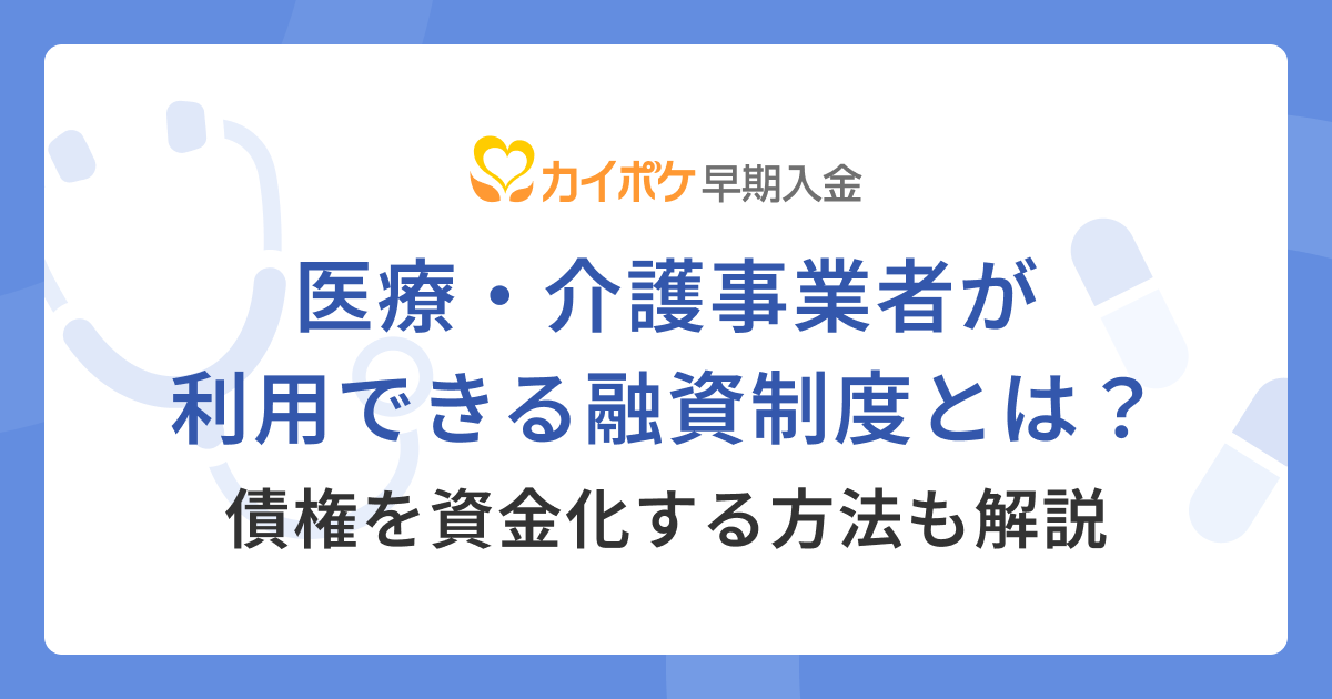 医療・介護事業者が利用できる融資制度とは？債権を資金化する方法も解説