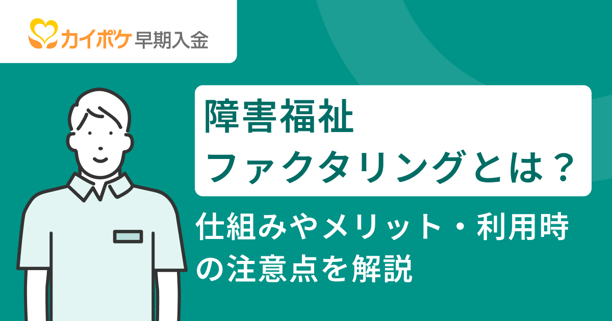 障害福祉ファクタリングとは？仕組みやメリット・利用時の注意点を解説<