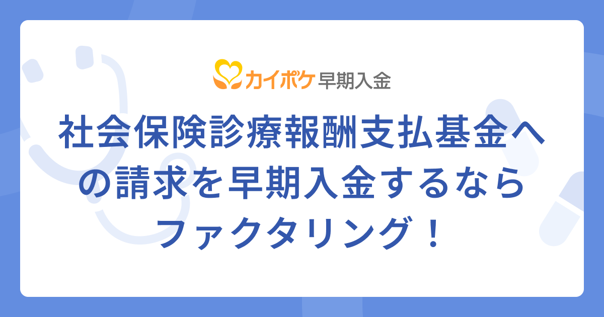 社会保険診療報酬支払基金への請求額を早期入金するにはファクタリング！